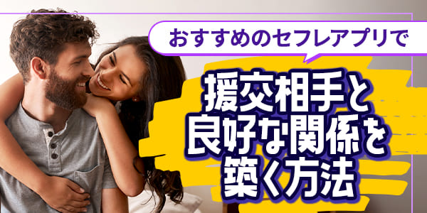 おすすめのセフレアプリで援交相手と良好な関係を築く方法